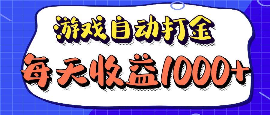 （12799期）老款游戏自动打金项目，每天收益1000+ 长期稳定-靠谱项目库
