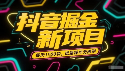 抖音掘金新项目，每天收益多张，批量操作无限制非常简单-靠谱项目库