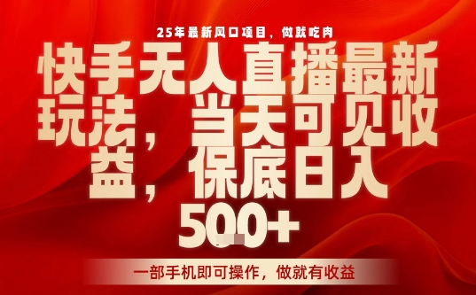 25年最新风口项目，快手无人直播，当天做当天出收益，不违规，一部手机即可操作，保底日入5张+【揭秘】-靠谱项目库
