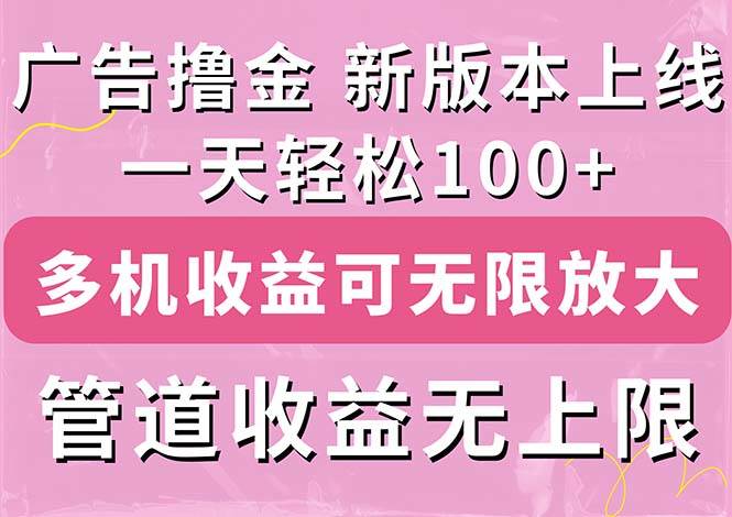 （11400期）广告撸金新版内测，收益翻倍！每天轻松100+，多机多账号收益无上限，抢…-靠谱项目库