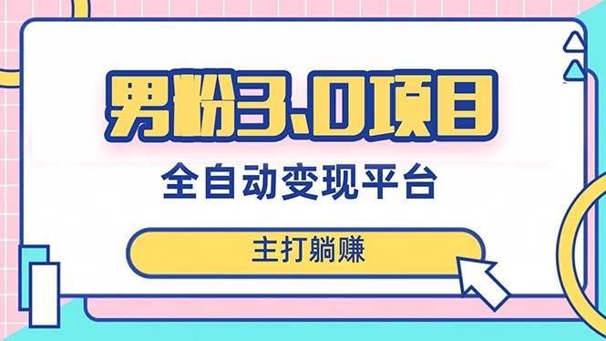 （8142期）男粉3.0项目，日入1000+！全自动获客渠道，当天见效，新手小白也能简单操作-靠谱项目库
