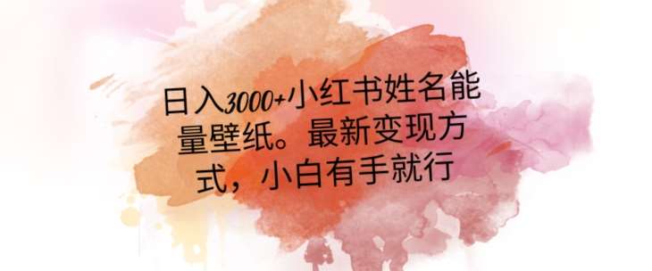 日入300+小红书姓名能量壁纸，最新二次变现方式，小白有手就行【揭秘】-靠谱项目库
