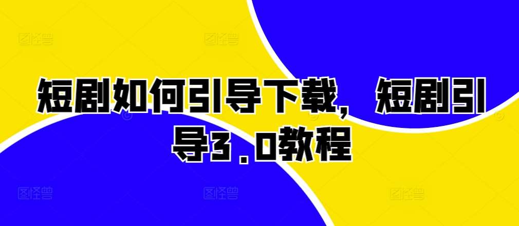 短剧如何引导下载，短剧引导3.0教程-靠谱项目库
