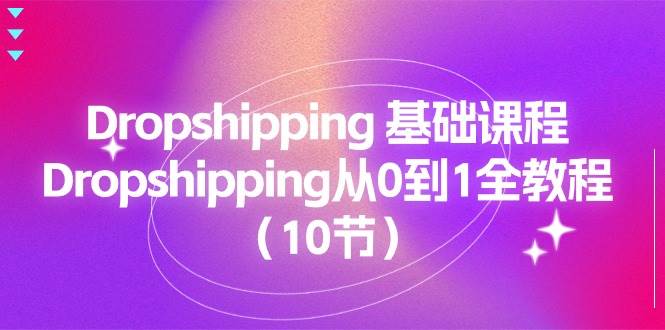 (11110期)Dropshipping 基础课程,Dropshipping从0到1全教程(10节)-靠谱项目库