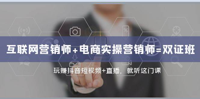 互联网·营销师+电商实操营销师=双证班：玩赚抖音短视频+直播 就听这门课-靠谱项目库