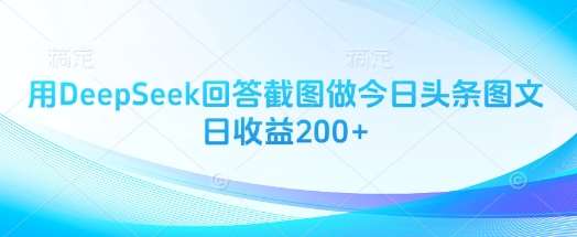 用DeepSeek回答截图做今日头条图文日收益200+-靠谱项目库