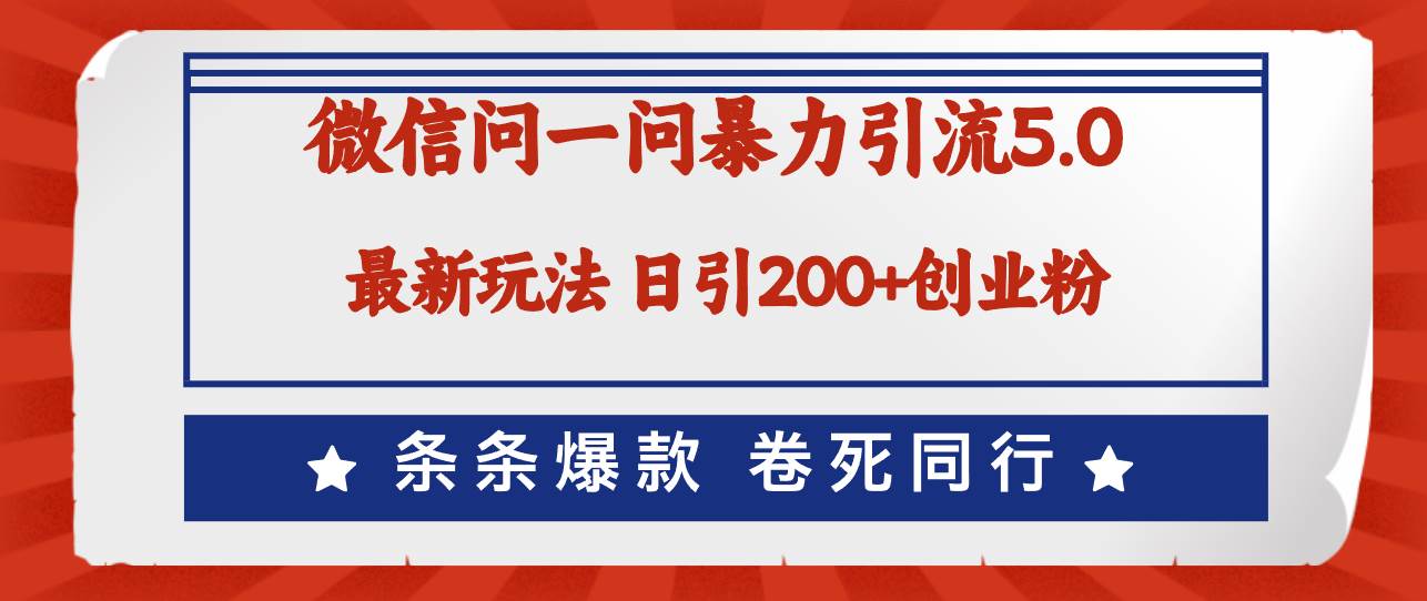 （12240期）微信问一问最新引流5.0，日稳定引流200+创业粉，加爆微信，卷死同行-靠谱项目库