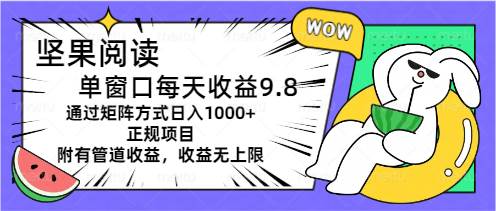 （11377期）坚果阅读单窗口每天收益9.8通过矩阵方式日入1000+正规项目附有管道收益...-靠谱项目库