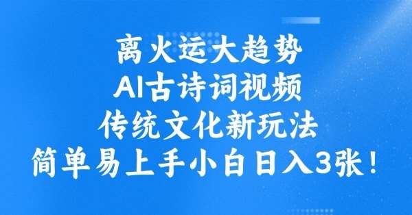离火运大趋势,ai古诗词视频,传统文化新玩法,简单易上手小白日入3张-靠谱项目库