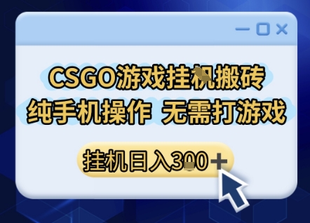 CSGO游戏挂G搬砖,小白纯手机即可操作,不用电脑打游戏,日入3张+,副业网创项目【揭秘】-靠谱项目库
