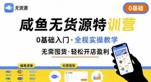无货源特训营，0基础带你玩转咸鱼无货源-靠谱项目库