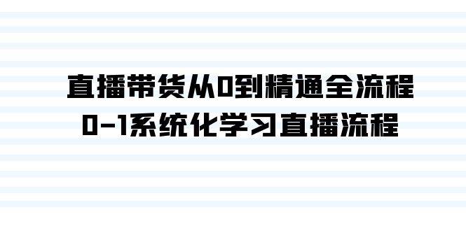 （9105期）直播带货从0到精通全流程，0-1系统化学习直播流程（35节课）-靠谱项目库