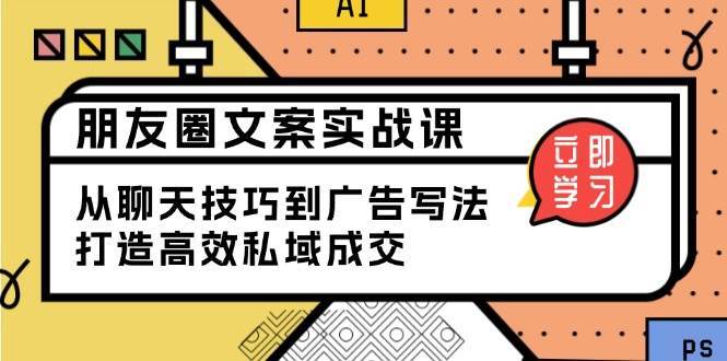 朋友圈文案实战课：从聊天技巧到广告写法，打造高效私域成交-靠谱项目库