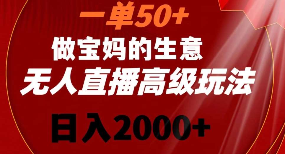 一单50做宝妈的生意，新生儿胎教资料无人直播高级玩法，日入2000+【揭秘】-靠谱项目库