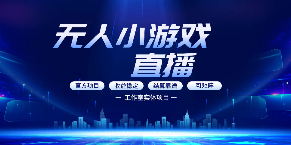无人小游戏直播：0基础也能做的轻资产副业，解锁无人直播盈利新玩法，轻松月入1W+【揭秘】-靠谱项目库