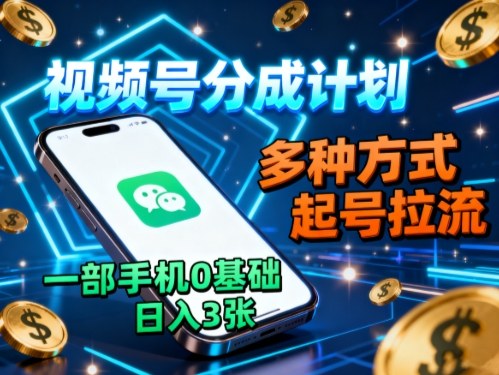 视频号分成计划，多种方式起号拉流，一部手机0基础日入3张-靠谱项目库