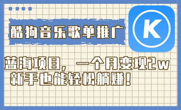 （8149期）酷狗音乐歌单推广蓝海项目，一个月变现2w，新手也能轻松躺赚！-靠谱项目库