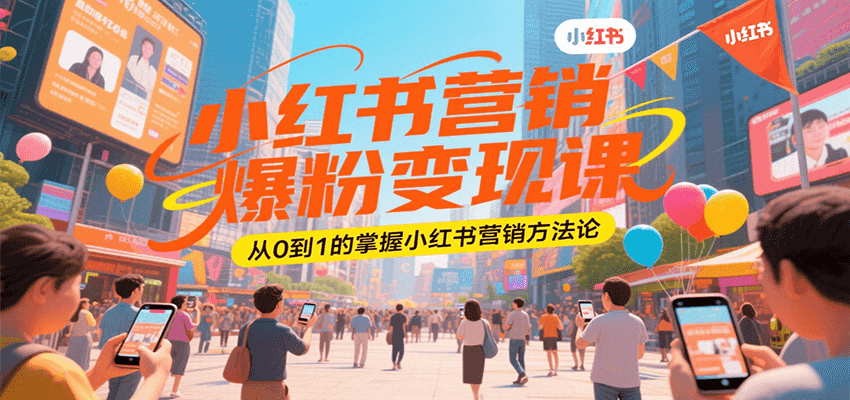 小红书营销爆粉变现课,从0到1的掌握小红书营销方法论-靠谱项目库