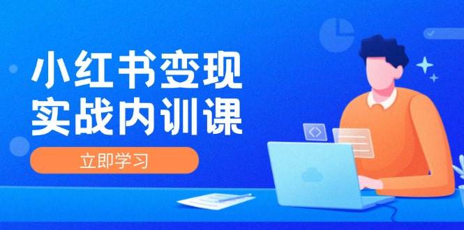 （12154期）小红书变现实战内训课，0-1实现小红书-IP变现 底层逻辑/实战方法/训练结合-靠谱项目库
