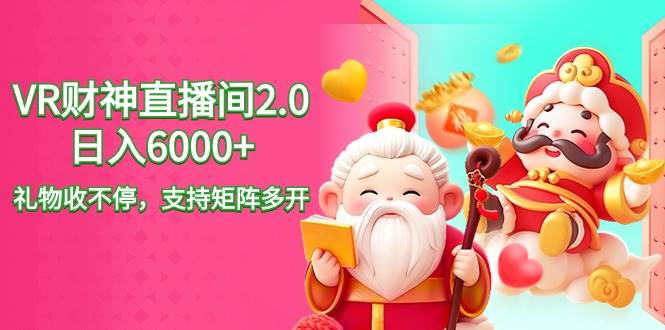 2024最新抖音VR财神直播间2.0日入6000+，礼物收不停，支持矩阵多开，新...-靠谱项目库