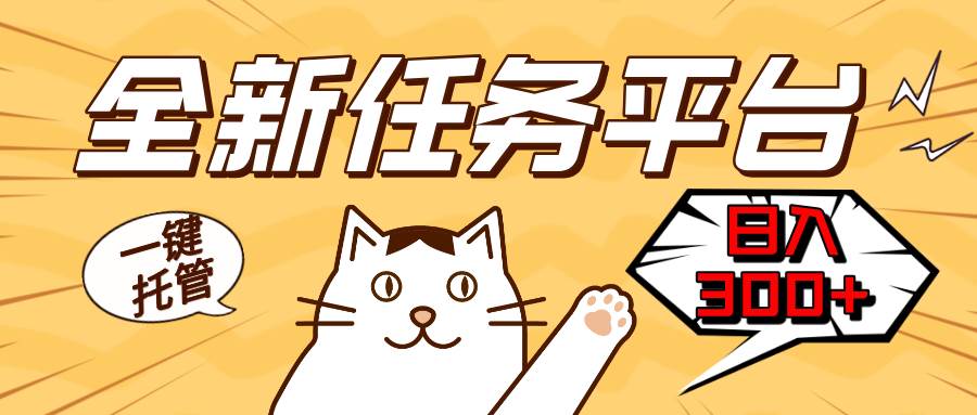 (13489期)全新任务平台一键托管 日入300+轻松获取额外收入的机会-靠谱项目库