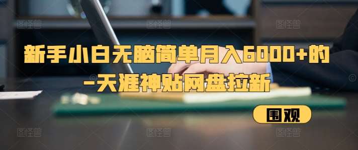 新手小白无脑简单月入6000+的-天涯神贴网盘拉新【揭秘】-靠谱项目库