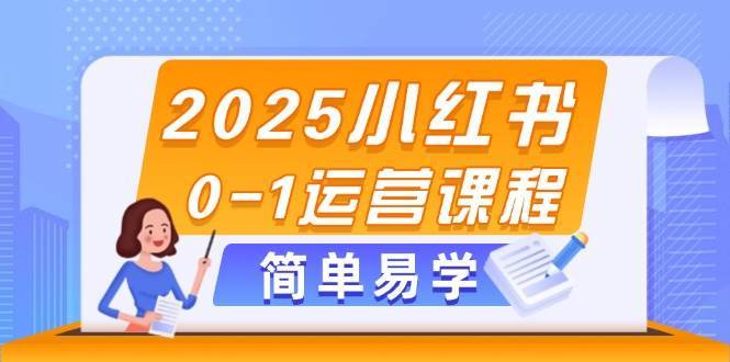 2025小红书0-1运营课程,选品、素材、笔记制作与发布技巧-靠谱项目库