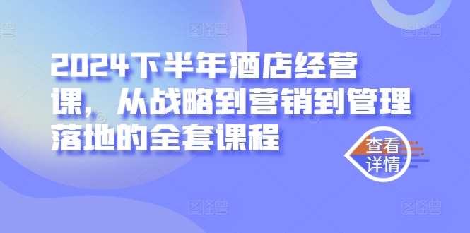 2024下半年酒店经营课，从战略到营销到管理落地的全套课程-靠谱项目库