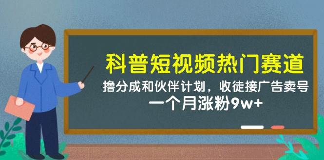 (14768期)科普短视频热门赛道:撸分成和伙伴计划,收徒接广告卖号,一个月涨粉9w+-靠谱项目库
