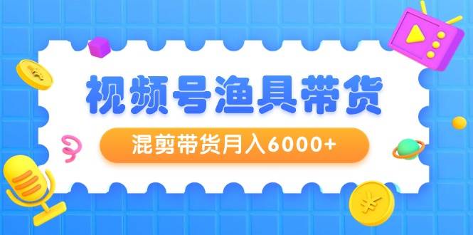 （9371期）视频号渔具带货，混剪带货月入6000+，起号剪辑选品带货-靠谱项目库