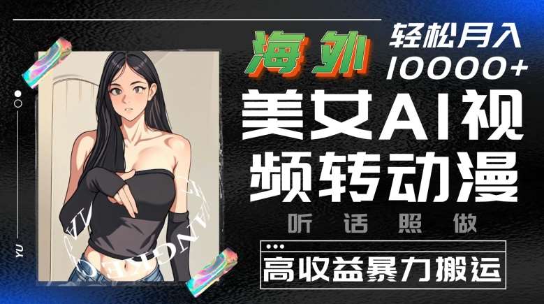 海外美女AI视频转动漫，高收益暴力搬运，听话照做，轻松就有收益【揭秘】-靠谱项目库