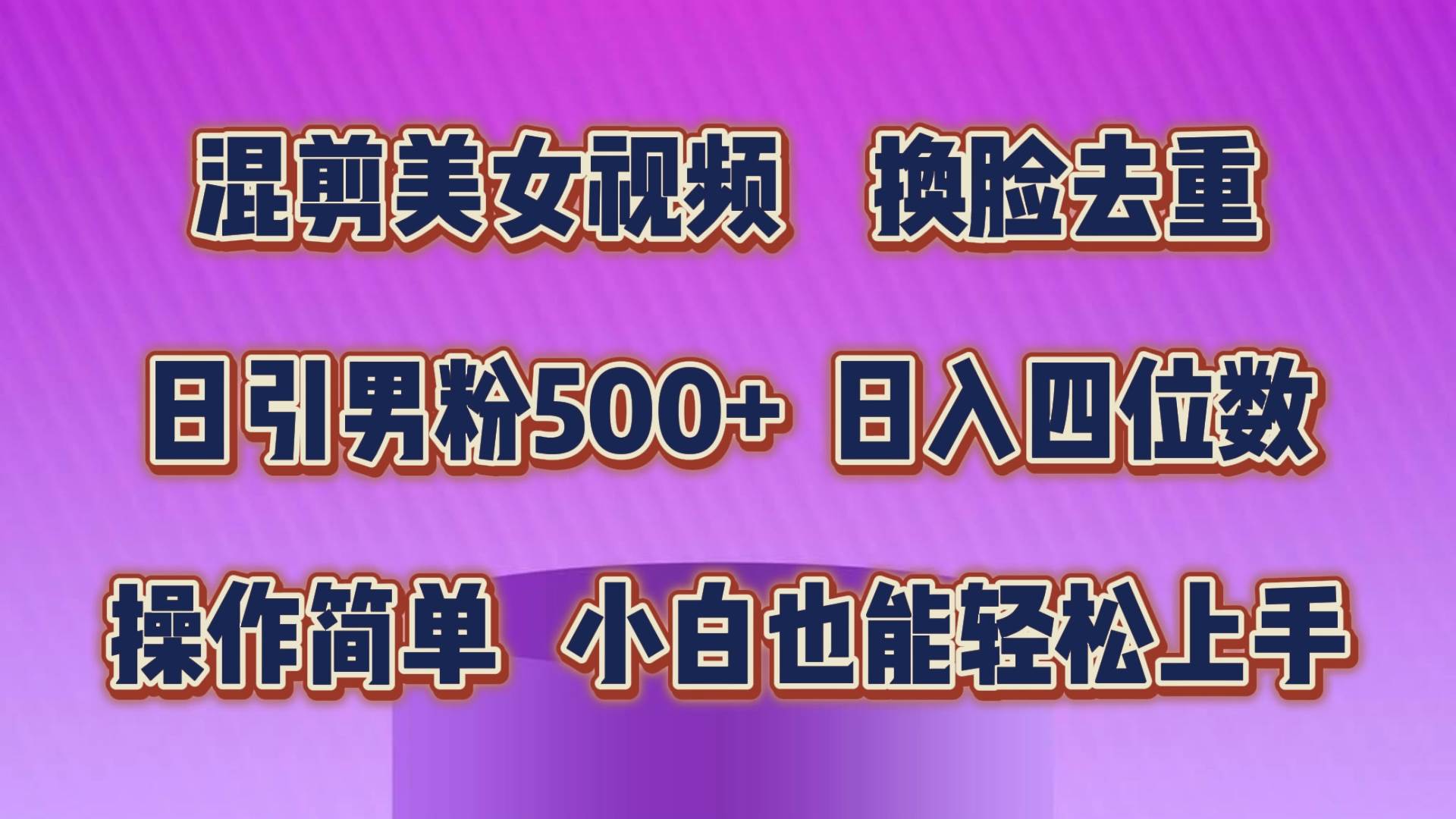 （10908期）混剪美女视频，换脸去重，轻松过原创，日引色粉500+，操作简单，小白也…-靠谱项目库