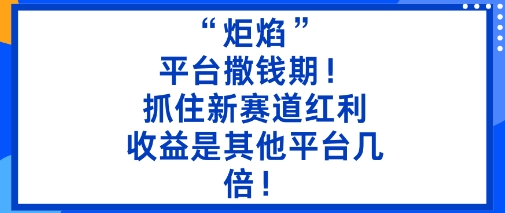“炬焰”:平台撒钱期!抓住新赛道红利,5分钟二创内容,收益是其他平台几倍!-靠谱项目库