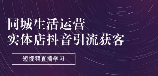同城生活运营-实体店抖音引流获客：短视频直播学习(9节课)-靠谱项目库