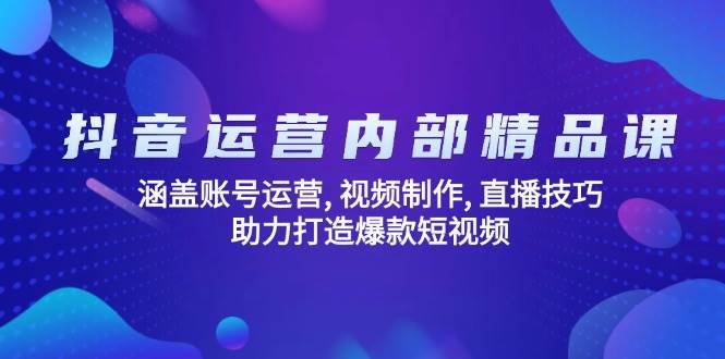 抖音运营内部精品课:涵盖账号运营, 视频制作, 直播技巧, 助力打造爆款短视频-靠谱项目库