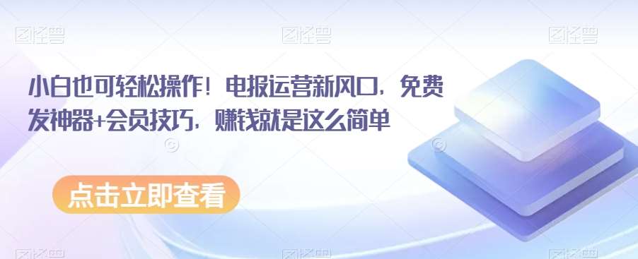 小白也可轻松操作！电报运营新风口，免费发神器+会员技巧，赚钱就是这么简单-靠谱项目库
