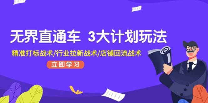 无界直通车 3大计划玩法,精准打标战术/行业拉新战术/店铺回流战术-靠谱项目库