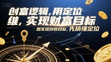 创富逻辑，用定位思维实现财富目标，想实现创收目标，先搞懂定位-靠谱项目库