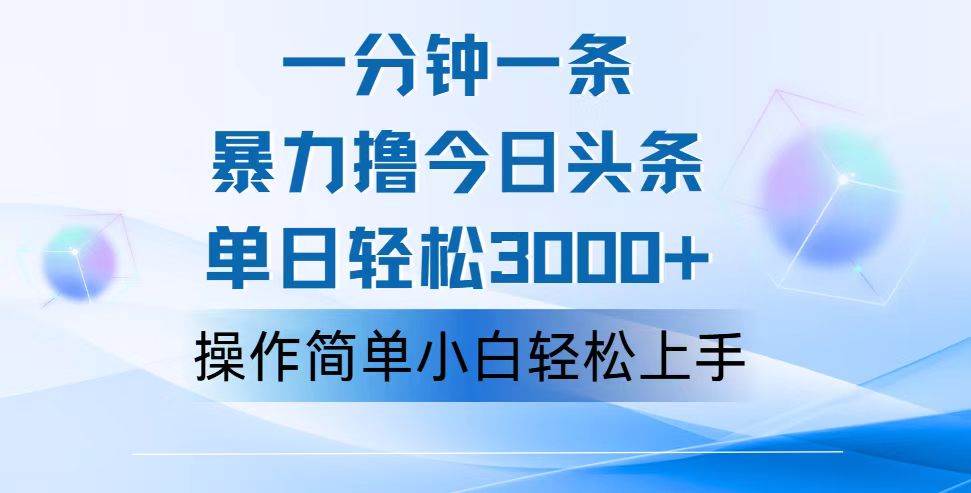 （12052期）一分钟一篇原创爆款文章，撸爆今日头条，轻松日入3000+，小白看完即可...-靠谱项目库