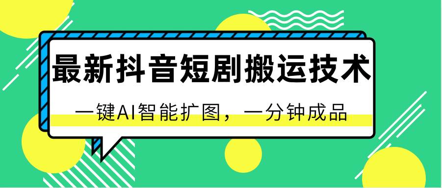 最新抖音短剧搬运技术，一键AI智能扩图，百分百过原创，秒过豆荚！-靠谱项目库