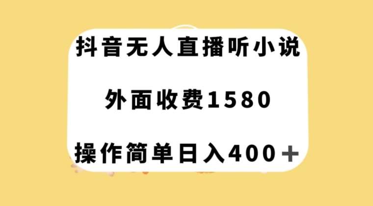 抖音无人直播听小说,外面收费1580,操作简单日入400+【揭秘】-靠谱项目库