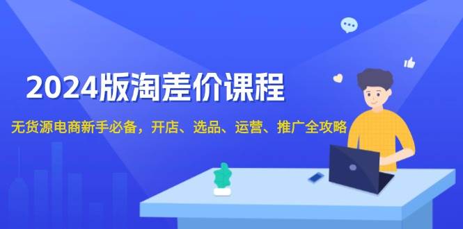 （13871期）2024版淘差价课程，无货源电商新手必备，开店、选品、运营、推广全攻略-靠谱项目库