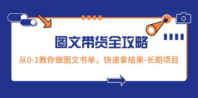 （8336期）超火的图文带货全攻略：从0-1教你做图文书单，快速拿结果-长期项目-靠谱项目库