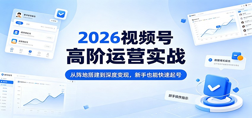 2026视频号高阶运营实战：从阵地搭建到深度变现，新手也能快速起号-靠谱项目库
