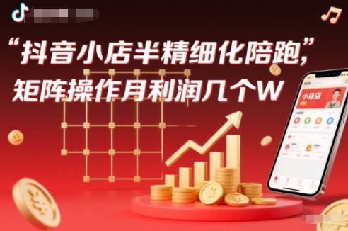 抖店半精细化铺货【1期+2期】，抖音小店半精细化陪跑，矩阵操作月利润几个W（更新12月）-靠谱项目库