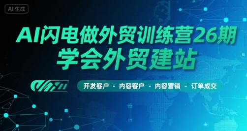 AI闪电做外贸训练营26期，学会外贸建站-开发客户-内容营销-订单成交-靠谱项目库