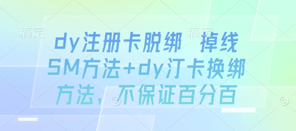 dy注册卡脱绑 掉线SM方法+dy汀卡换绑方法，不保证百分百-靠谱项目库
