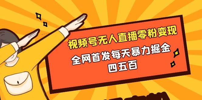 微信视频号无人直播零粉变现，全网首发每天暴力掘金四五百-靠谱项目库