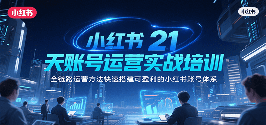 小红书21天账号运营实战培训，全链路运营方法快速搭建可盈利的小红书账号体系-靠谱项目库