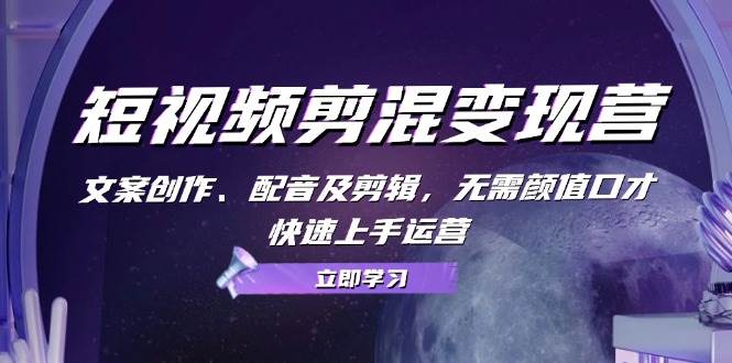 （13009期）短视频剪混变现营：文案创作、配音及剪辑，无需颜值口才，快速上手运营-靠谱项目库